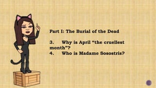 Part I: The Burial of the Dead
3. Why is April “the cruellest
month”?
4. Who is Madame Sosostris?
 