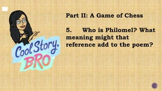 Part II: A Game of Chess
5. Who is Philomel? What
meaning might that
reference add to the poem?
 