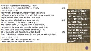 7. What’s going
on with Lil and
her husband?
8. What did Lil
do with the
money intended
for her false
teeth? How does
this fit in with
the broader
themes of the
poem?
 