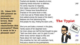 The Typist
12. Lines 218-
255 present an
encounter
between two
lovers. How
would you
characterize this
encounter? Does
it seem to be a
pleasant one?
 