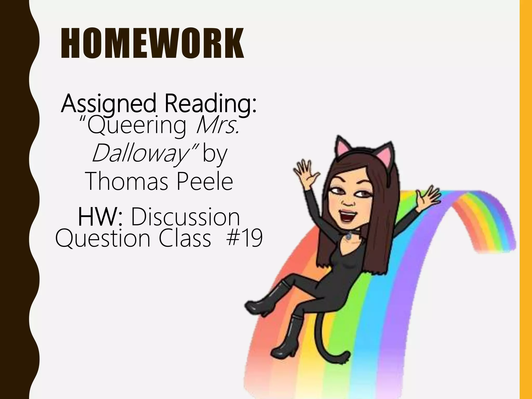 HOMEWORK
Assigned Reading:
“Queering Mrs.
Dalloway” by
Thomas Peele
HW: Discussion
Question Class #19
 