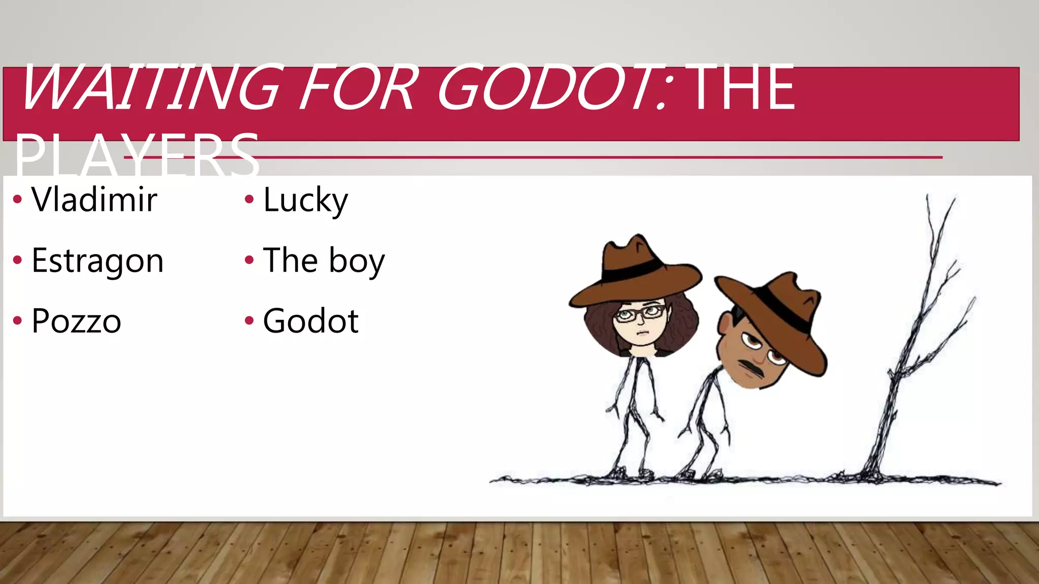 WAITING FOR GODOT: THE
PLAYERS• Vladimir
• Estragon
• Pozzo
• Lucky
• The boy
• Godot
 