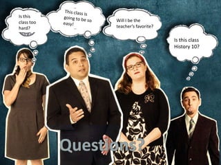 Is this
class too
hard?
Is this class
History 10?
Will I be the
teacher’s favorite?
 