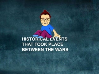 HISTORICAL EVENTS
THAT TOOK PLACE
BETWEEN THE WARS
 