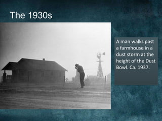 The 1930s
A man walks past
a farmhouse in a
dust storm at the
height of the Dust
Bowl. Ca. 1937.
 