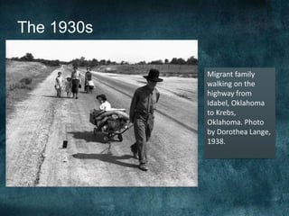 The 1930s
Migrant family
walking on the
highway from
Idabel, Oklahoma
to Krebs,
Oklahoma. Photo
by Dorothea Lange,
1938.
 
