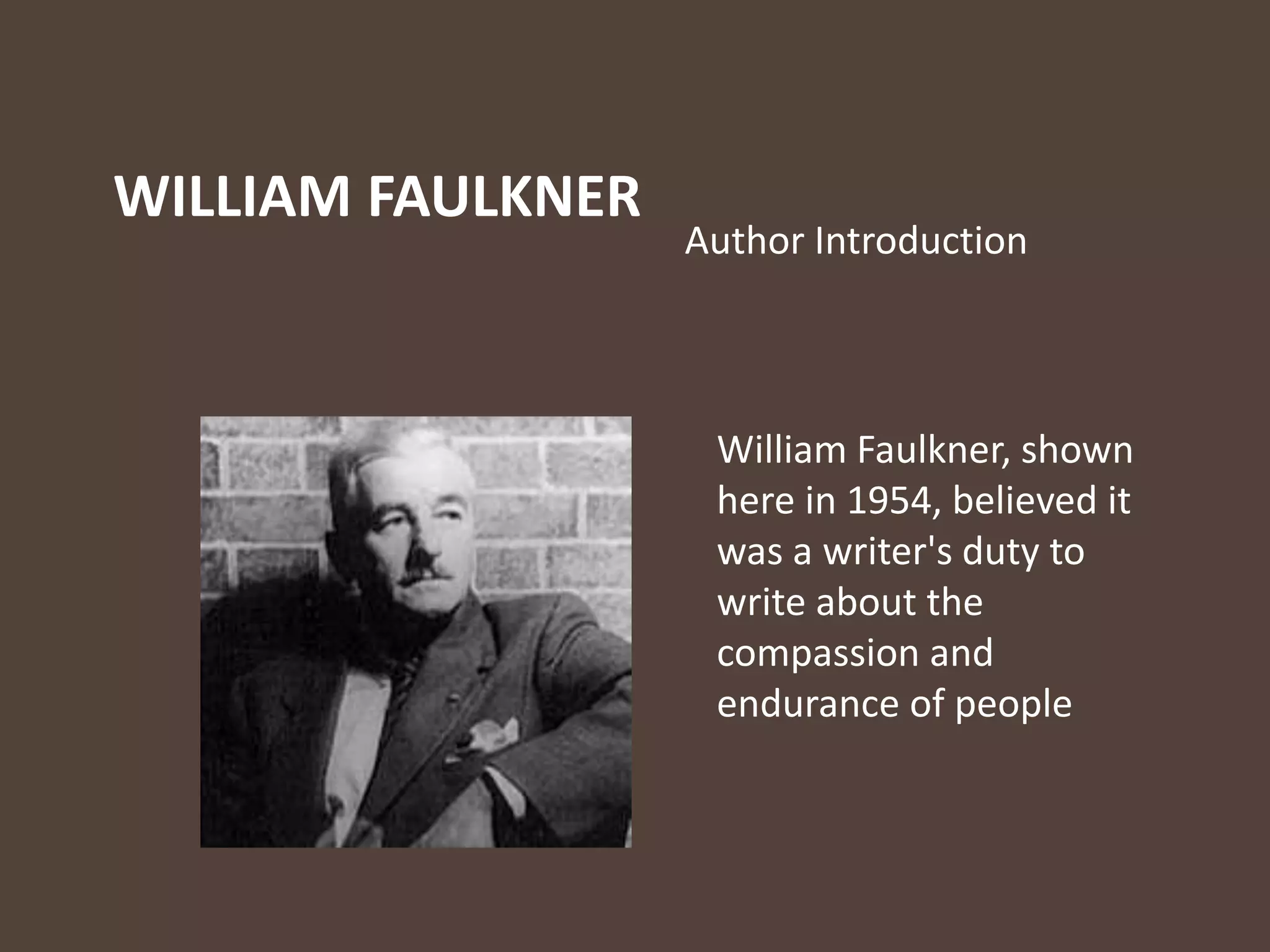 WILLIAM FAULKNER
Author Introduction
William Faulkner, shown
here in 1954, believed it
was a writer's duty to
write about the
compassion and
endurance of people
 