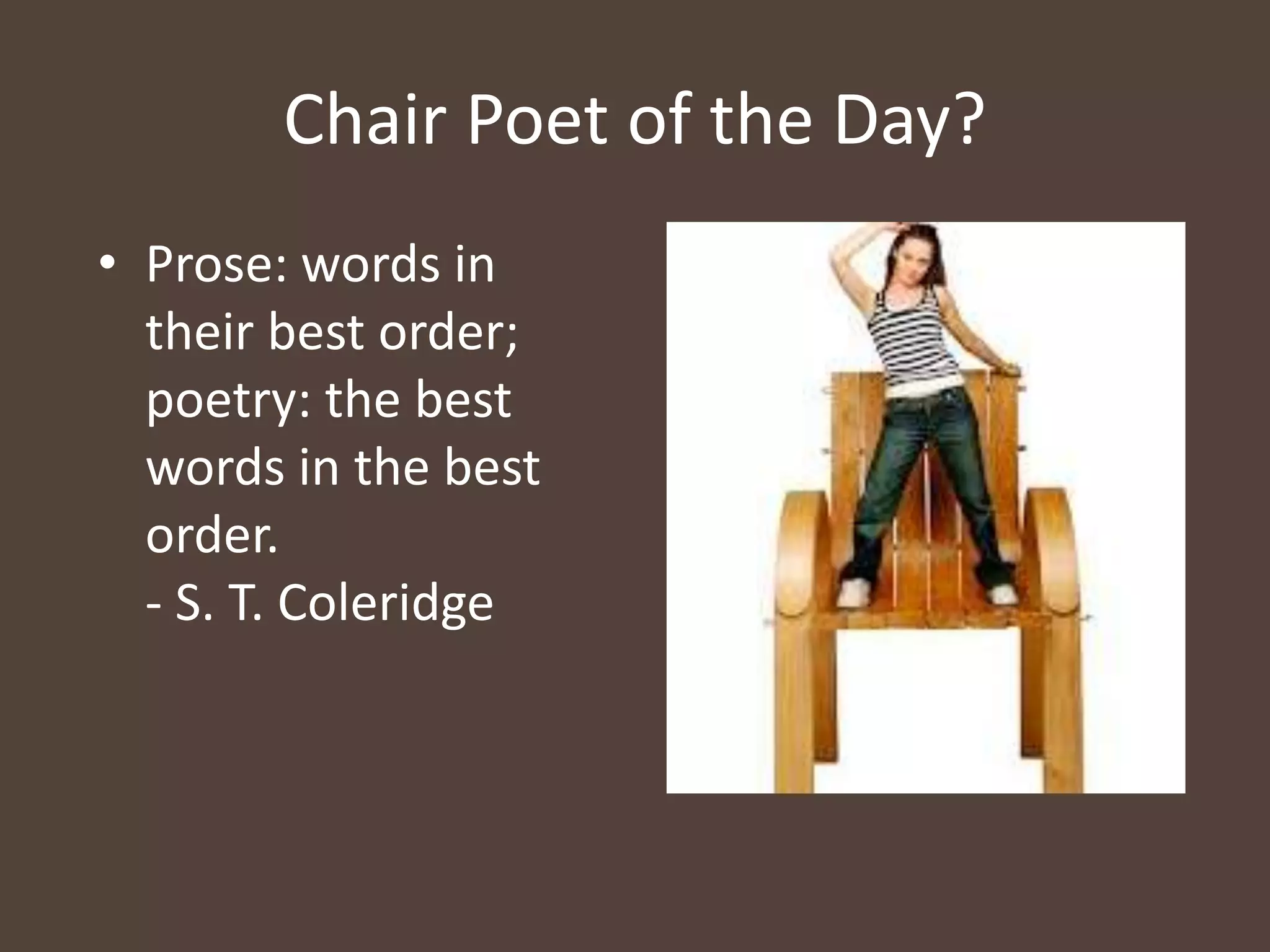 • Prose: words in
their best order;
poetry: the best
words in the best
order.
- S. T. Coleridge
Chair Poet of the Day?
 