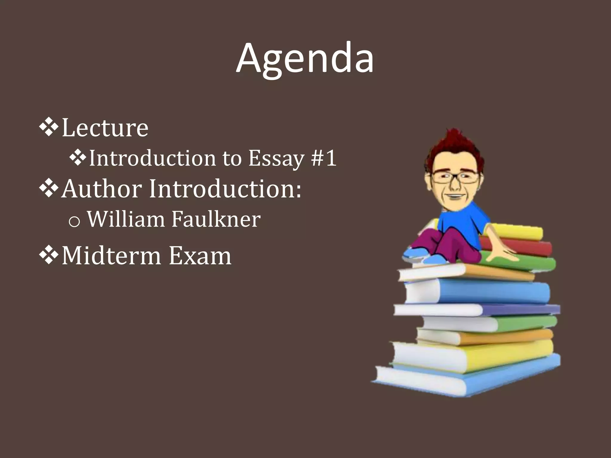 Agenda
Lecture
Introduction to Essay #1
Author Introduction:
o William Faulkner
Midterm Exam
 