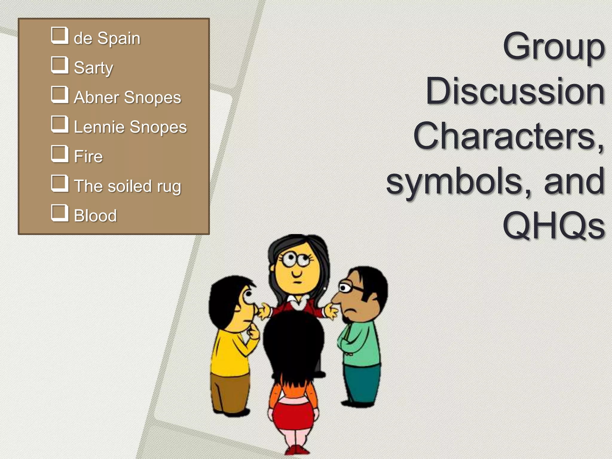 Group
Discussion
Characters,
symbols, and
QHQs
de Spain
Sarty
Abner Snopes
Lennie Snopes
Fire
The soiled rug
Blood
 