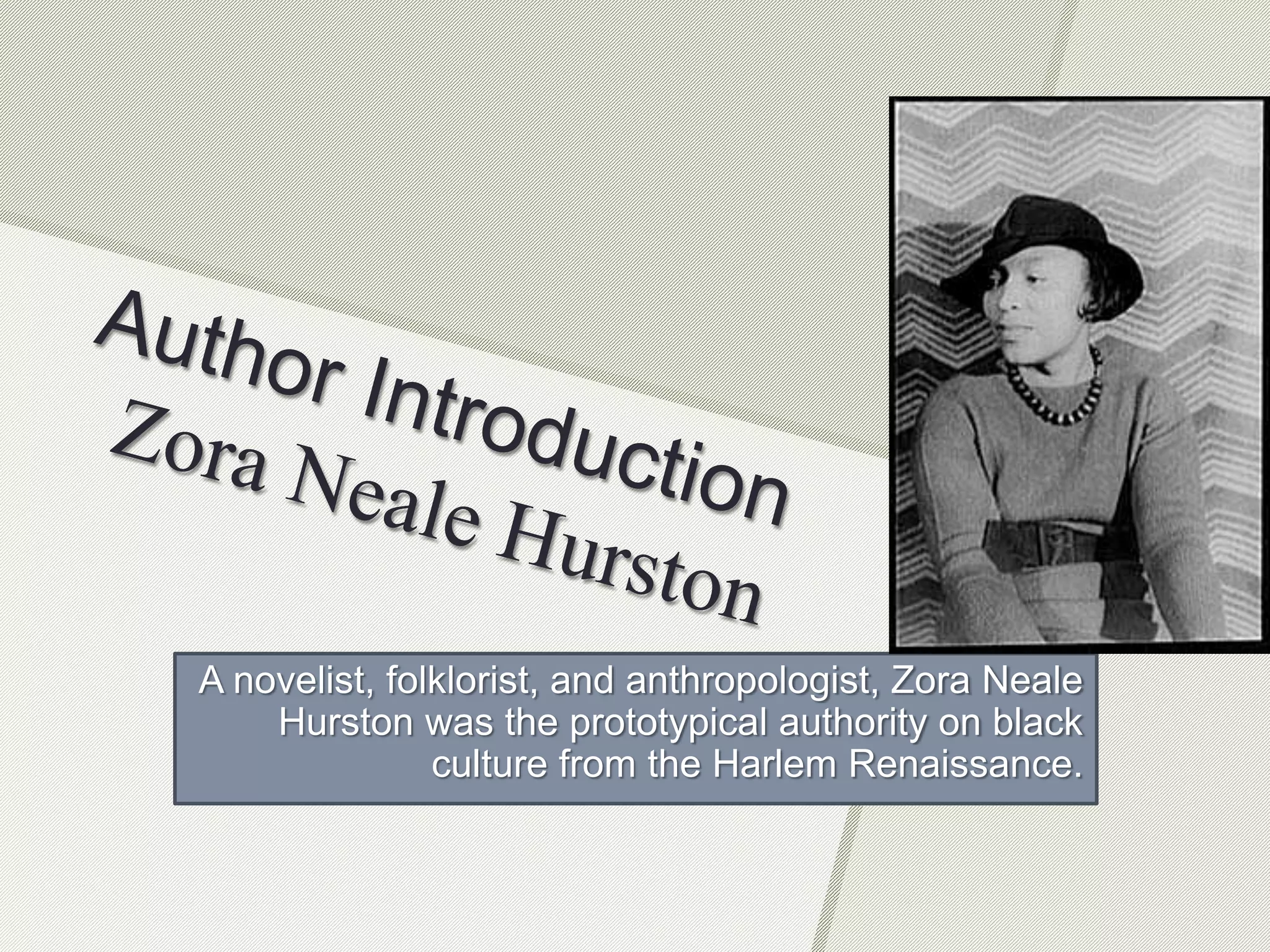 A novelist, folklorist, and anthropologist, Zora Neale
Hurston was the prototypical authority on black
culture from the Harlem Renaissance.
 