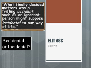 ELIT 48C
Class #15
Accidental
or Incidental?
 