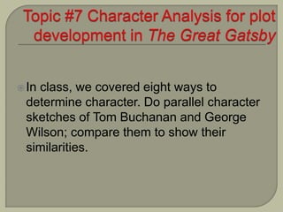 In class, we covered eight ways to
determine character. Do parallel character
sketches of Tom Buchanan and George
Wilson; compare them to show their
similarities.
 