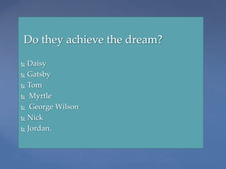Do they achieve the dream?
 Daisy
 Gatsby
 Tom
 Myrtle
 George Wilson
 Nick
 Jordan.
 