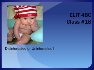 ELIT 48C
Class #18
Disinterested or Uninterested?
 