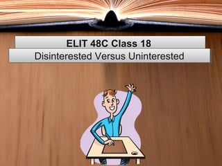 ELIT 48C Class 18ELIT 48C Class 18
Disinterested Versus UninterestedDisinterested Versus Uninterested
 