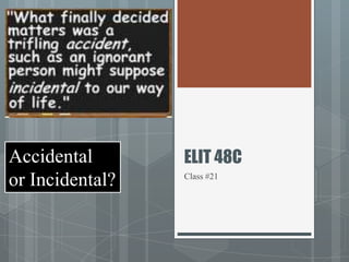 ELIT 48C
Class #21
Accidental
or Incidental?
 