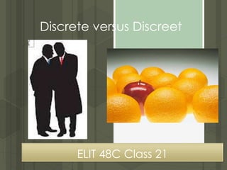 ELIT 48C Class 21
Discrete versus Discreet
 