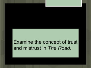 Examine the concept of trust
and mistrust in The Road.
 