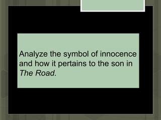 Analyze the symbol of innocence
and how it pertains to the son in
The Road.
 