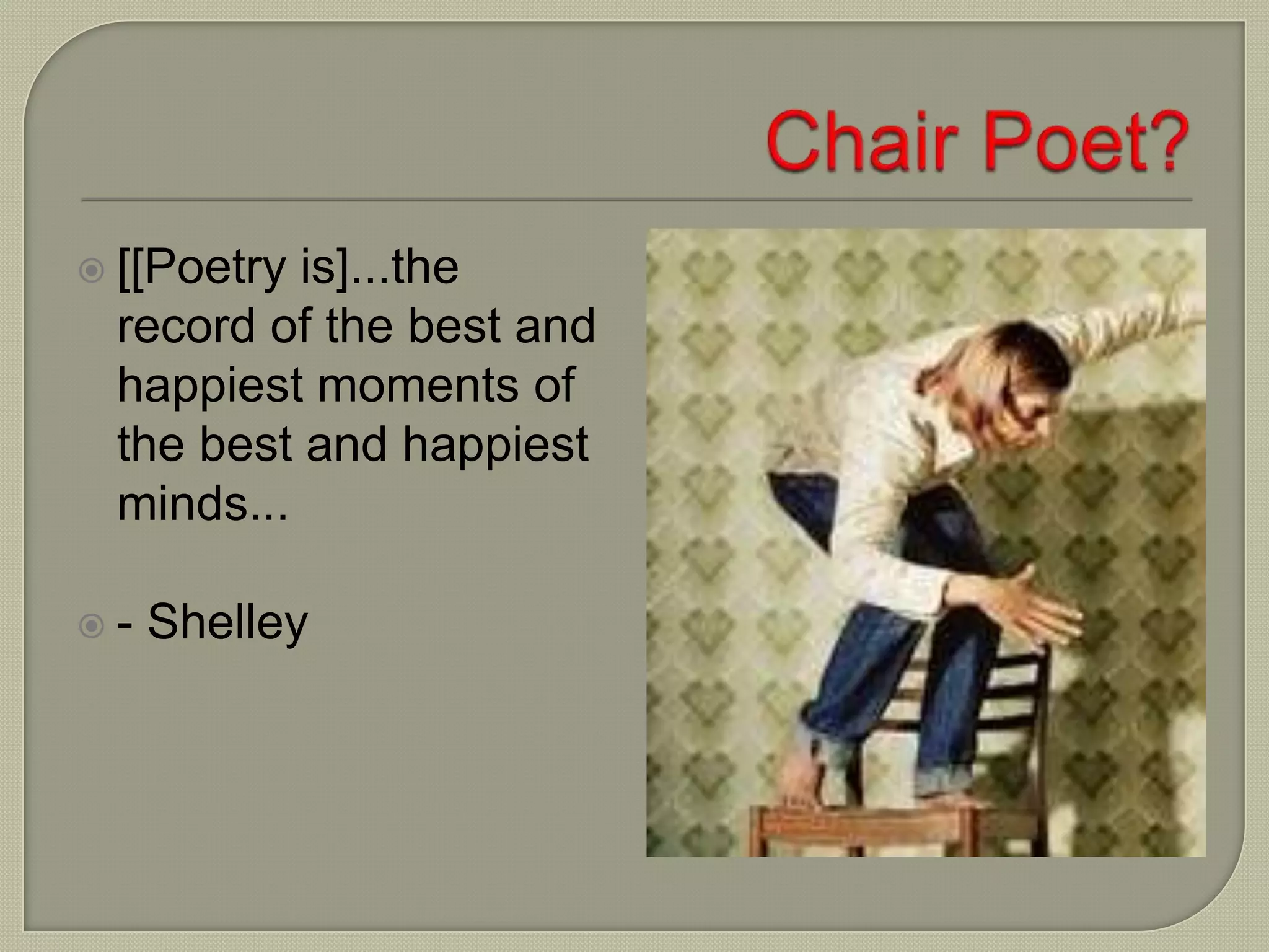  [[Poetry is]...the
record of the best and
happiest moments of
the best and happiest
minds...
 - Shelley
 