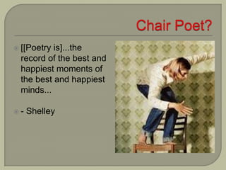  [[Poetry is]...the
record of the best and
happiest moments of
the best and happiest
minds...
 - Shelley
 