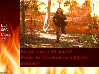 Essay due in 60 hours?
Prefer to volunteer as a tribute
instead?
ELIT
48C
Class
27
 