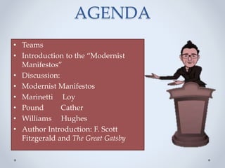 AGENDA
• Teams
• Introduction to the “Modernist
Manifestos”
• Discussion:
• Modernist Manifestos
• Marinetti Loy
• Pound Cather
• Williams Hughes
• Author Introduction: F. Scott
Fitzgerald and The Great Gatsby
 