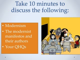 Take 10 minutes to
discuss the following:
• Modernism
• The modernist
manifestos and
their authors
• Your QHQs
 