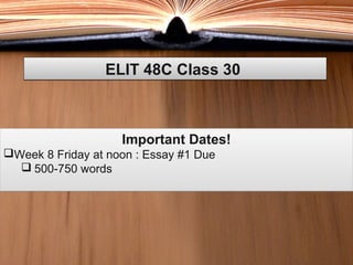 ELIT 48C Class 30ELIT 48C Class 30
Important Dates!
Week 8 Friday at noon : Essay #1 Due
 500-750 words
Important Dates!
Week 8 Friday at noon : Essay #1 Due
 500-750 words
 
