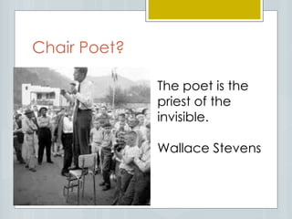 Chair Poet?
The poet is the
priest of the
invisible.
Wallace Stevens
 
