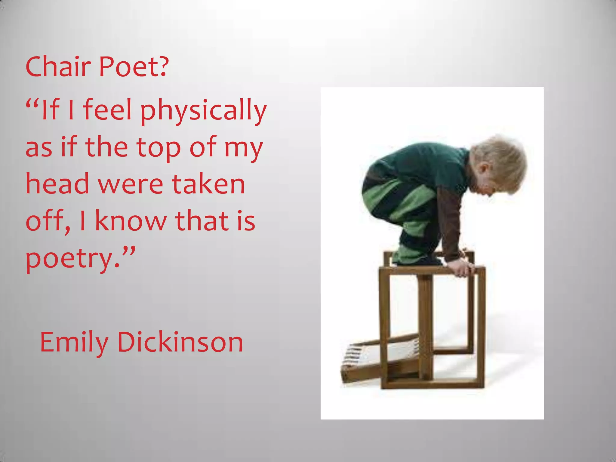Chair Poet?
“If I feel physically
as if the top of my
head were taken
off, I know that is
poetry.”
Emily Dickinson
 