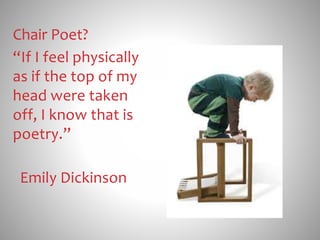 Chair Poet?
“If I feel physically
as if the top of my
head were taken
off, I know that is
poetry.”
Emily Dickinson
 