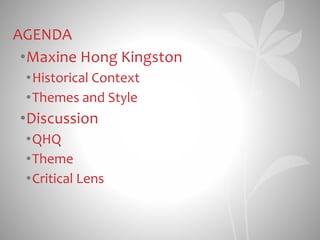 AGENDA
•Maxine Hong Kingston
•Historical Context
•Themes and Style
•Discussion
•QHQ
•Theme
•Critical Lens
 