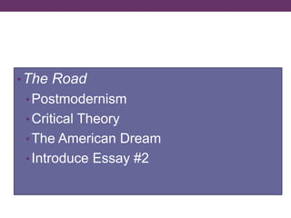 AGENDA
•The Road
•Postmodernism
•Critical Theory
•The American Dream
•Introduce Essay #2
 