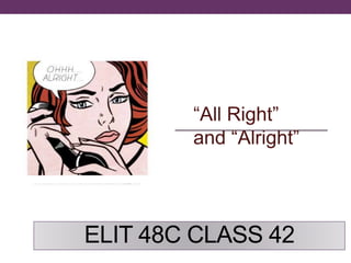 ELIT 48C CLASS 42
“All Right”
and “Alright”
 