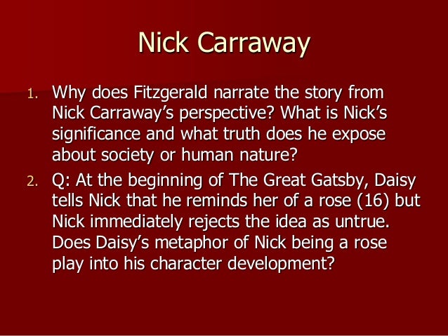 an analysis of the novel the great gatsby and the story nick carraway tells in it In the great gatsby, written by f scott fitzgerald, the narrator, nick carraway, tells a story in which jay gatsby tries to attain happiness through wealth. an analysis of the novel the great gatsby and the story nick carraway tells in it In the great gatsby, written by f scott fitzgerald, the narrator, nick carraway, tells a story in which jay gatsby tries to attain happiness through wealth.