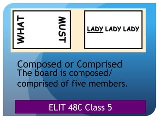 ELIT 48C Class 5
Composed or Comprised
The board is composed/
comprised of five members.
 