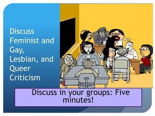 Discuss
Feminist and
Gay,
Lesbian, and
Queer
Criticism
Discuss in your groups: Five
minutes!
 