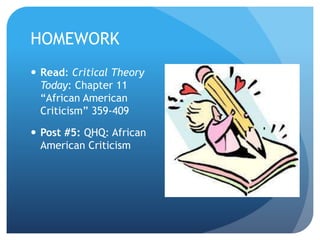 HOMEWORK
 Read: Critical Theory
Today: Chapter 11
“African American
Criticism” 359-409
 Post #5: QHQ: African
American Criticism
 