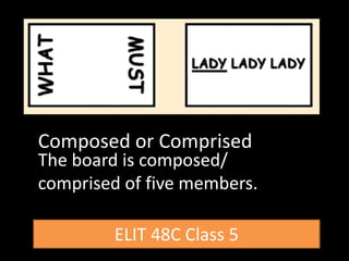 ELIT 48C Class 5
Composed or Comprised
The board is composed/
comprised of five members.
 