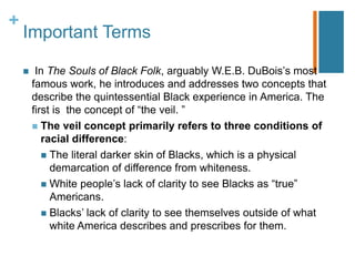 +
Important Terms
 The second concept that Debois introduces is “double-
consciousness.” This concept is inextricably int...