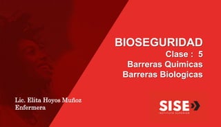 BIOSEGURIDAD
Clase : 5
Barreras Quimicas
Barreras Biologicas
Lic. Elita Hoyos Muñoz
Enfermera
 