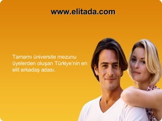 www.elitada.com Tamamı üniversite mezunu üyelerden oluşan Türkiye’nin en elit arkadaş adası. 