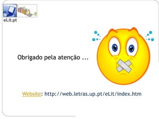 eLit.pt




          Obrigado pela atenção ...




           Website: http://web.letras.up.pt/eLit/index.htm
 