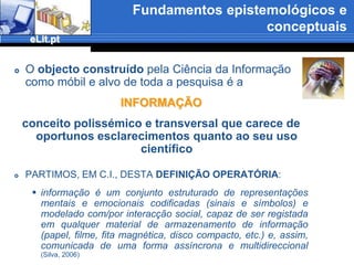 EnquadramentoO Projecto eLit.ptInscreve-se naCiência da Informação esta compreende três grandes áreas: a produçãoa organização e representaçãoo comportamento informacionalA Literacia Informacional surge como problema de estudo dentro do Comportamento Informacionalconceito  que chegou à Biblioteconomia e ao universo das Bibliotecas Escolares e Universitárias