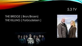 5.3 TV
THE BRIDGE ( Bron/Broen)
THE KILLING ( Forbrydelsen )
 