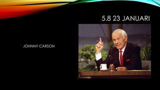 5.8 23 JANUARI
JOHNNY CARSON
 