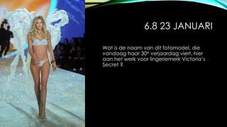 6.8 23 JANUARI
Wat is de naam van dit fotomodel, die
vandaag haar 30e verjaardag viert, hier
aan het werk voor lingeriemerk Victoria’s
Secret ?
 