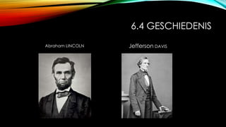 6.4 GESCHIEDENIS
Abraham LINCOLN Jefferson DAVIS
 